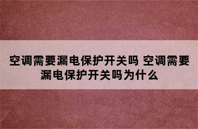 空调需要漏电保护开关吗 空调需要漏电保护开关吗为什么